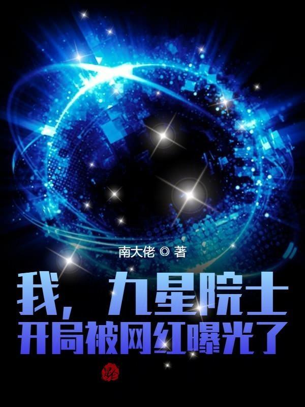 我九星院士的身份被网红曝光了飞卢