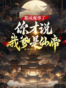 都成魔尊了你才说我爹是仙帝