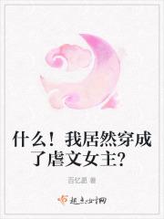 什么！我居然穿成了虐文女主？